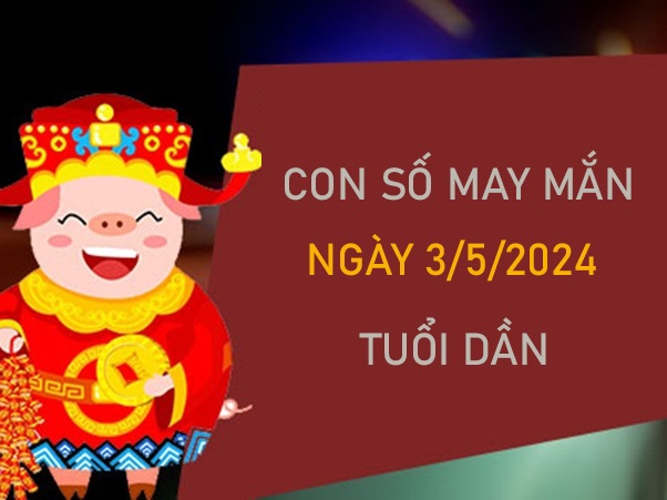 Con số may mắn tuổi Dần 3/5/2024 dự đoán chốt số đẹp